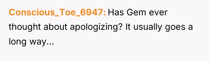 Conscious_Toe_6947 Has Gem ever thought about apologizing? It usually goes...