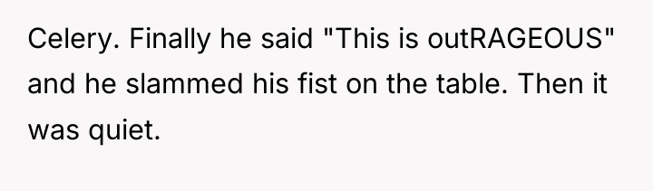 Celery. Finally he said "This is outRAGEOUS" and he slammed...