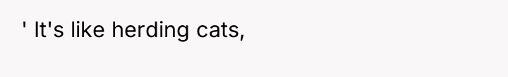 ' It's like herding cats,