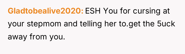 Gladtobealive2020 ESH You for cursing at your stepmom and telling...