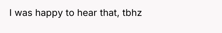 I was happy to hear that, tbhz