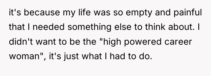 it's because my life was so empty and painful that...