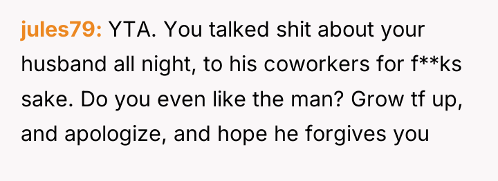 jules79 YTA. You talked shit about your husband all night,...