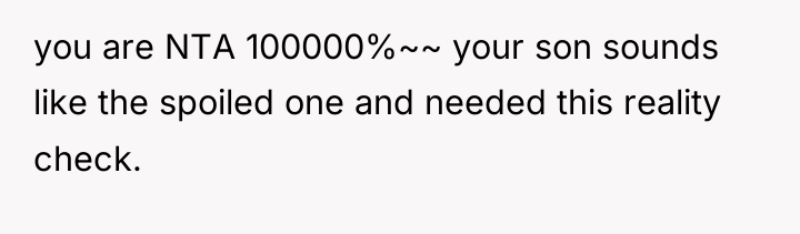 you are NTA 100000%~~ your son sounds like the spoiled...