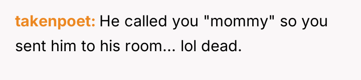 takenpoet He called you "mommy" so you sent him to...