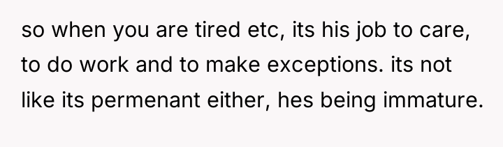 so when you are tired etc, its his job to...
