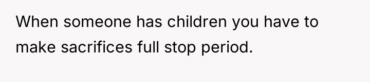 When someone has children you have to make sacrifices full...