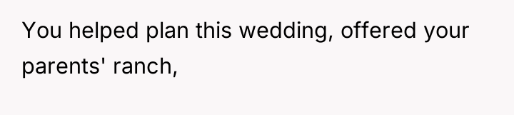 You helped plan this wedding, offered your parents' ranch,
