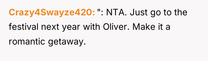 Crazy4Swayze420 ": NTA. Just go to the festival next year...