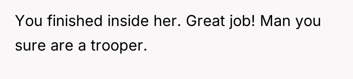 You finished inside her. Great job! Man you sure are...