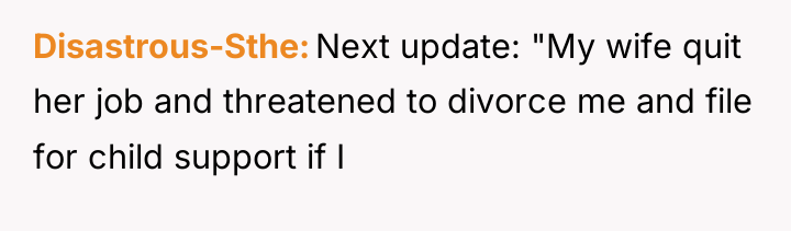 Disastrous-Sthe Next update: "My wife quit her job and threatened...