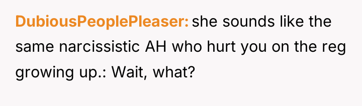DubiousPeoplePleaser she sounds like the same narcissistic AH who hurt...