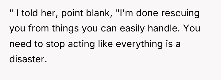 " I told her, point blank, "I'm done rescuing you...