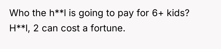 Who the h**l is going to pay for 6+ kids?...