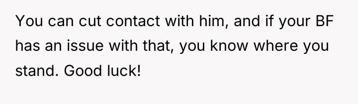 You can cut contact with him, and if your BF...