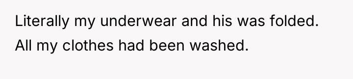 Literally my underwear and his was folded. All my clothes...