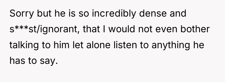 Sorry but he is so incredibly dense and s***st/ignorant, that...