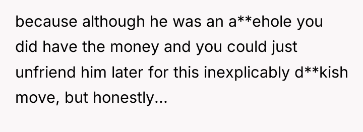 because although he was an a**ehole you did have the...