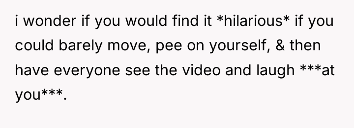 i wonder if you would find it *hilarious* if you...