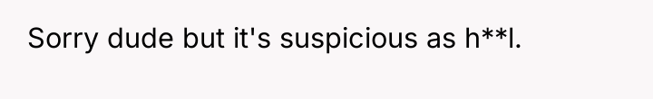 Sorry dude but it's suspicious as h**l.