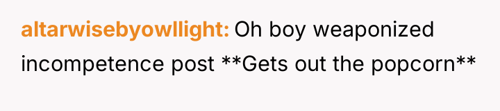 altarwisebyowllight Oh boy weaponized incompetence post **Gets out the popcorn**