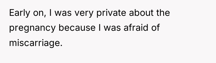 Early on, I was very private about the pregnancy because...