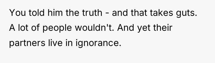 You told him the truth - and that takes guts....