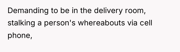 Demanding to be in the delivery room, stalking a person's...