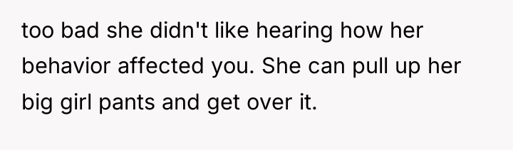 too bad she didn't like hearing how her behavior affected...