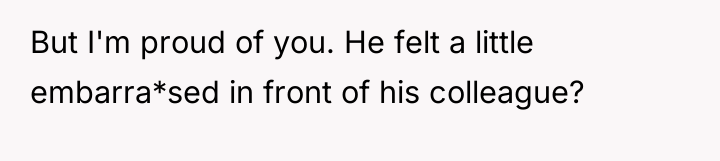 But I'm proud of you. He felt a little embarra*sed...