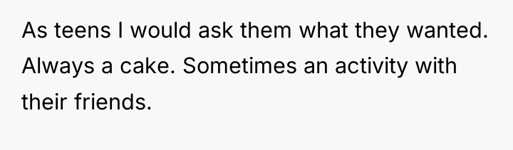 As teens I would ask them what they wanted. Always...