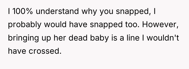 I 100% understand why you snapped, I probably would have...