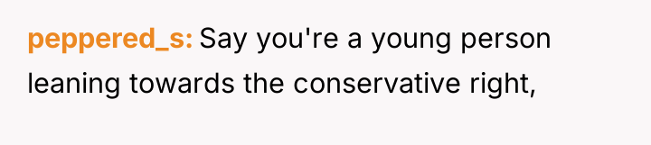 peppered_s Say you're a young person leaning towards the conservative...