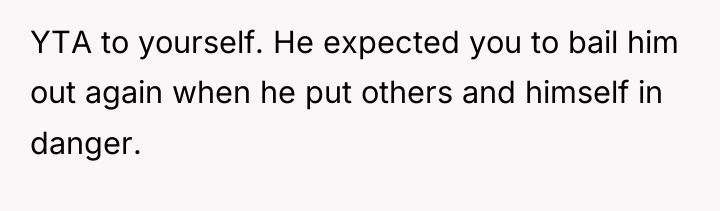 YTA to yourself. He expected you to bail him out...