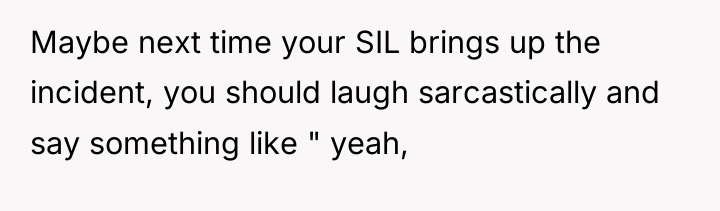 Maybe next time your SIL brings up the incident, you...