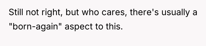 Still not right, but who cares, there's usually a "born-again"...