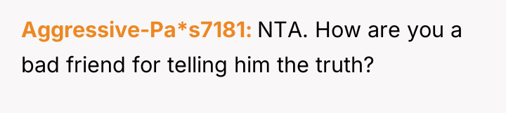 Aggressive-Pa*s7181 NTA. How are you a bad friend for telling...