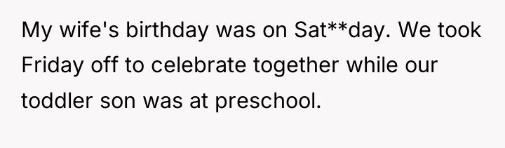 My wife's birthday was on Sat**day. We took Friday off...