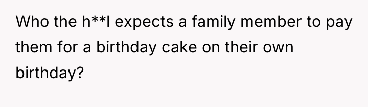 Who the h**l expects a family member to pay them...