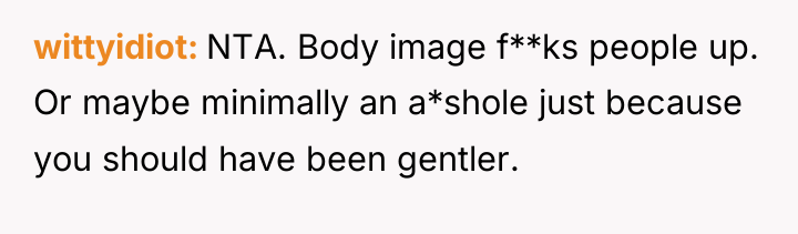 wittyidiot NTA. Body image f**ks people up. Or maybe minimally...