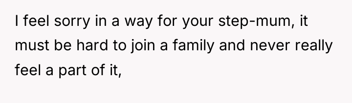 I feel sorry in a way for your step-mum, it...