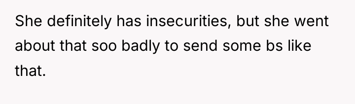 She definitely has insecurities, but she went about that soo...