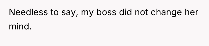 Needless to say, my boss did not change her mind.