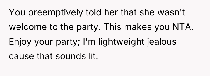 You preemptively told her that she wasn't welcome to the...
