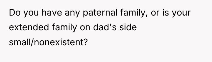 Do you have any paternal family, or is your extended...