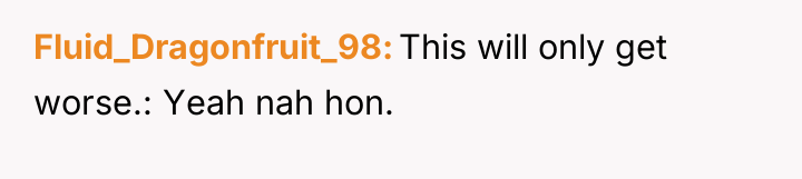 Fluid_Dragonfruit_98 This will only get worse.: Yeah nah hon.