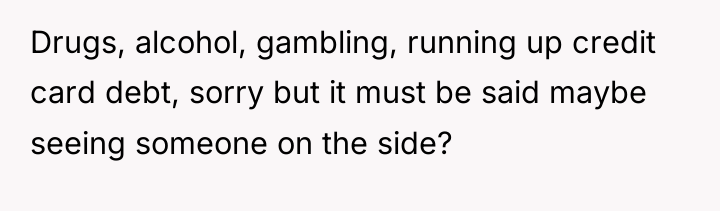 Drugs, alcohol, gambling, running up credit card debt, sorry but...