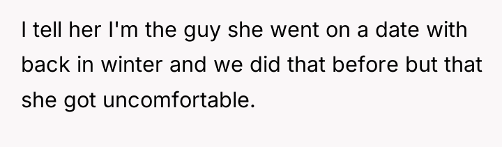 I tell her I'm the guy she went on a...
