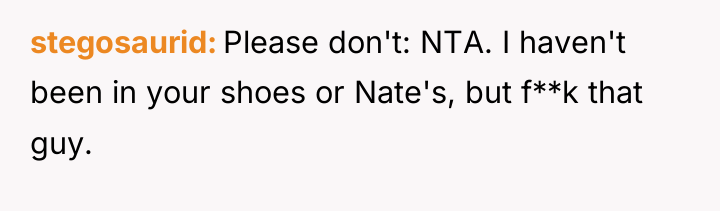 stegosaurid Please don't: NTA. I haven't been in your shoes...