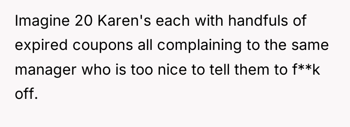 Imagine 20 Karen's each with handfuls of expired coupons all...